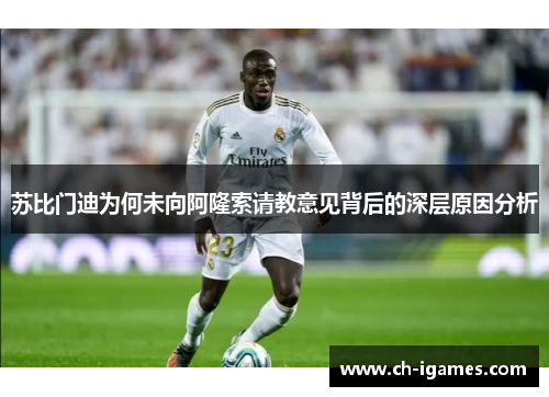 苏比门迪为何未向阿隆索请教意见背后的深层原因分析