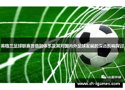 英格兰足球联赛各级别体系及其对国内外足球发展的深远影响探讨