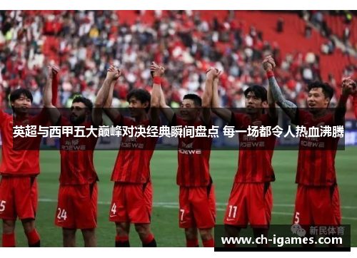 英超与西甲五大巅峰对决经典瞬间盘点 每一场都令人热血沸腾